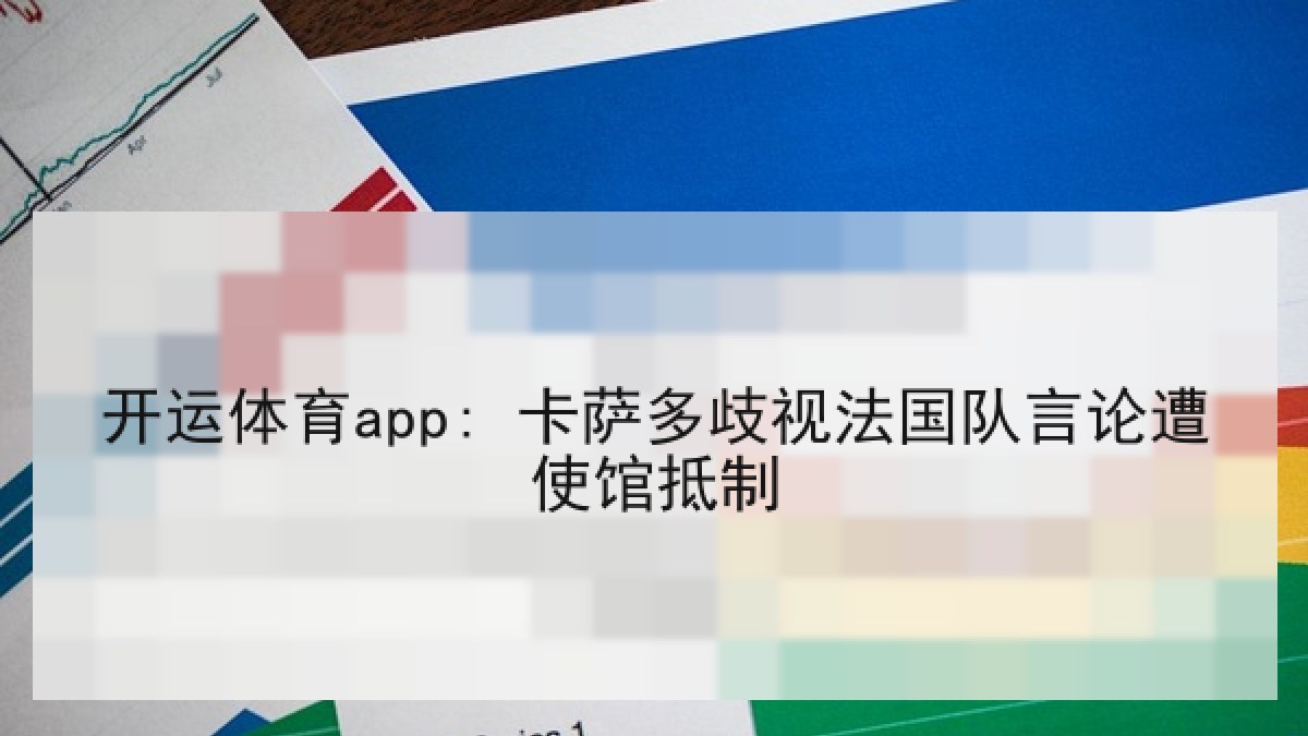 开运体育app: 卡萨多歧视法国队言论遭使馆抵制
