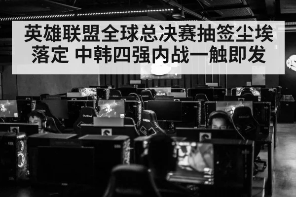 英雄联盟全球总决赛抽签尘埃落定 中韩四强内战一触即发