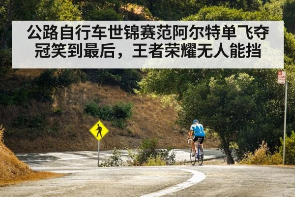 公路自行车世锦赛范阿尔特单飞夺冠笑到最后,王者荣耀无人能挡