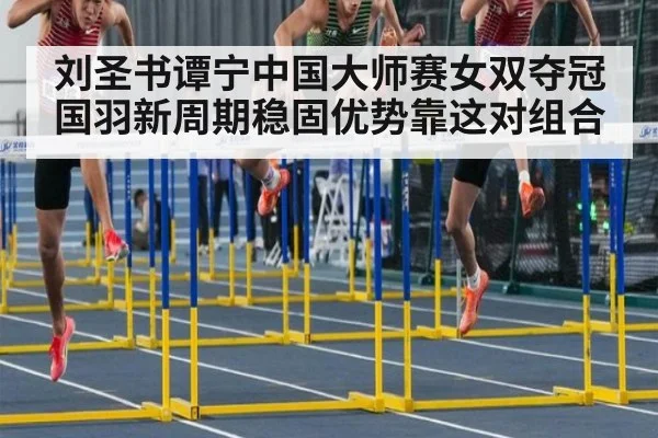 刘圣书谭宁中国大师赛女双夺冠 国羽新周期稳固优势靠这对组合