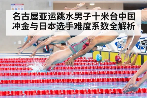 名古屋亚运跳水男子十米台中国冲金与日本选手难度系数全解析