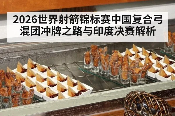 2026世界射箭锦标赛中国复合弓混团冲牌之路与印度决赛解析